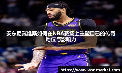 安东尼戴维斯如何在NBA赛场上重塑自己的传奇地位与影响力