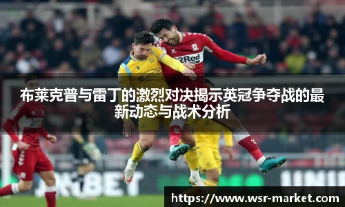 布莱克普与雷丁的激烈对决揭示英冠争夺战的最新动态与战术分析