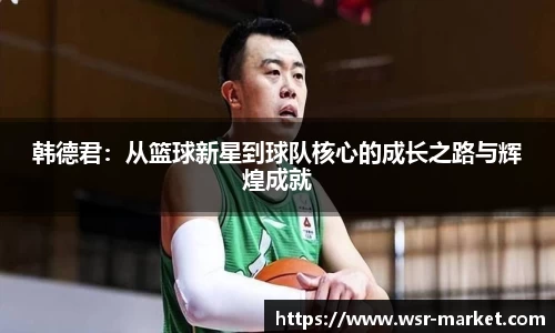 韩德君：从篮球新星到球队核心的成长之路与辉煌成就